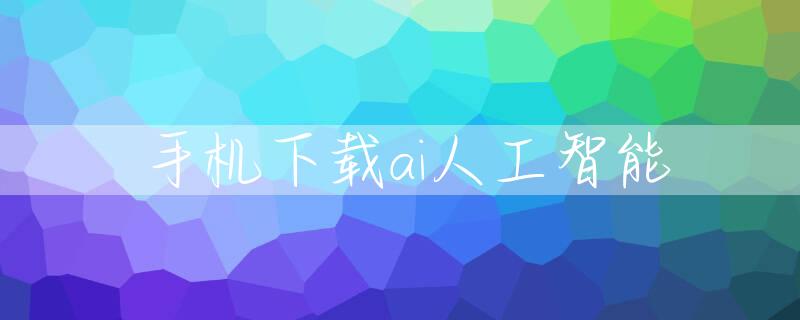 手机下载ai人工智能
