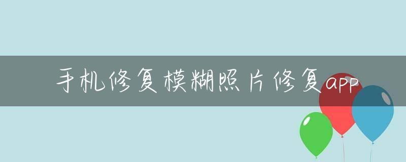 手机修复模糊照片修复app