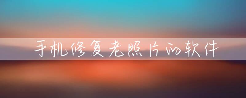 手机修复老照片的软件