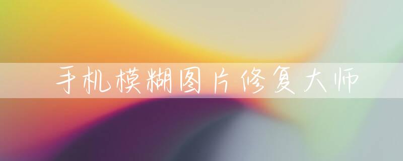 手机模糊图片修复大师