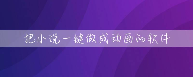 把小说一键做成动画的软件