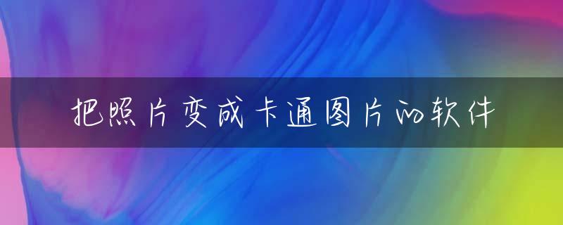 把照片变成卡通图片的软件