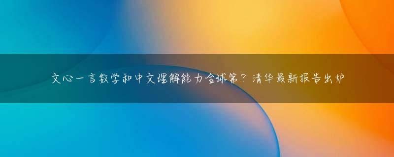 文心一言数学和中文理解能力全球第？清华最新报告出炉