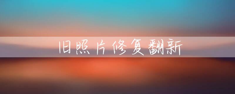 旧照片修复翻新