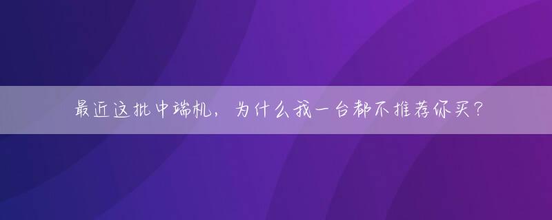 最近这批中端机，为什么我一台都不推荐你买？