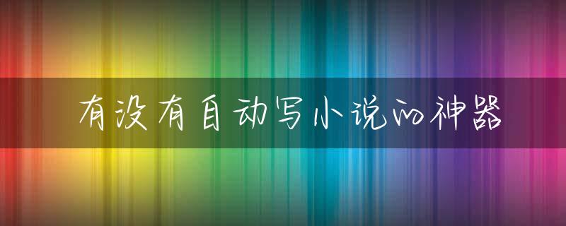 有没有自动写小说的神器