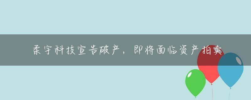 柔宇科技宣告破产，即将面临资产拍卖