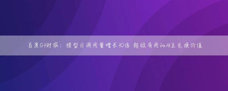 百度Q3财报：模型日调用量增长30倍 超级有用的AI正兑换价值