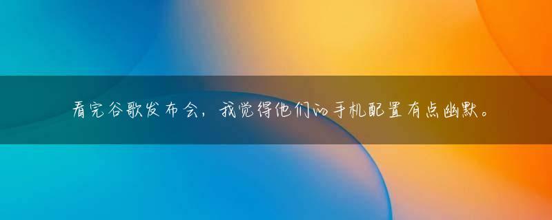 看完谷歌发布会，我觉得他们的手机配置有点幽默。