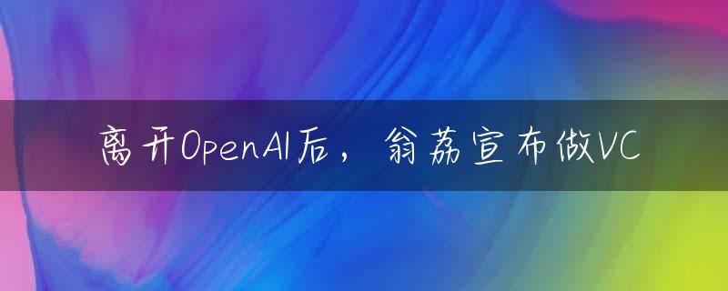 离开OpenAI后，翁荔宣布做VC
