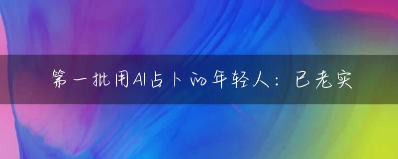 第一批用AI占卜的年轻人：已老实