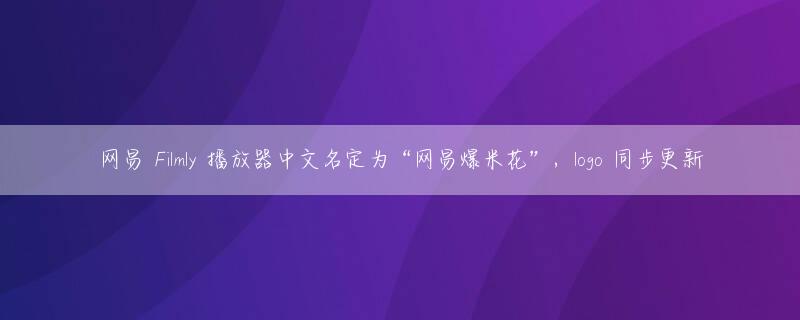 网易 Filmly 播放器中文名定为“网易爆米花”，logo 同步更新