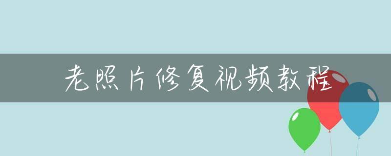 老照片修复视频教程