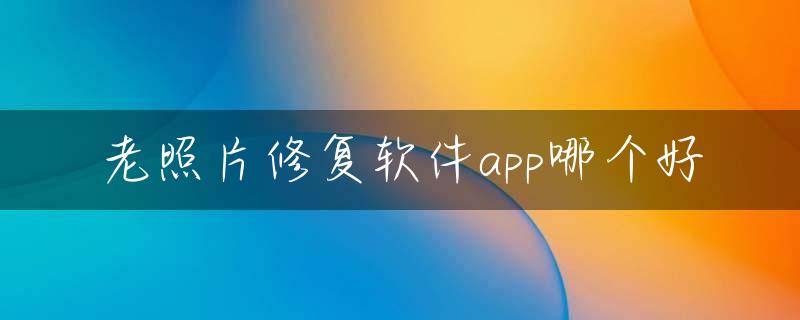 老照片修复软件app哪个好