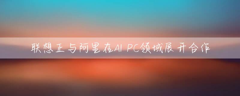 联想正与阿里在AI PC领域展开合作