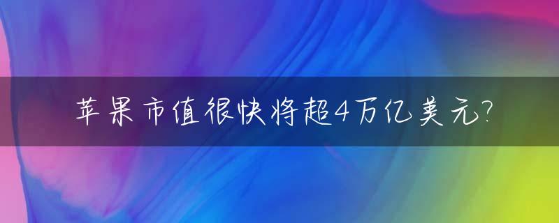 苹果市值很快将超4万亿美元?