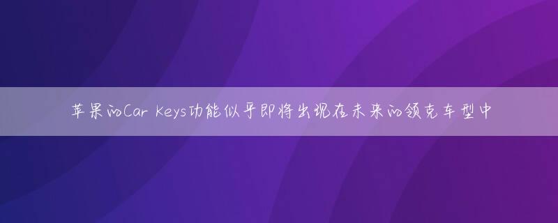 苹果的Car Keys功能似乎即将出现在未来的领克车型中