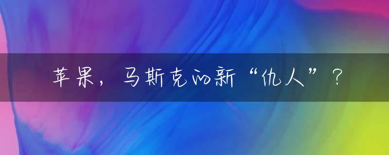 苹果，马斯克的新“仇人”？