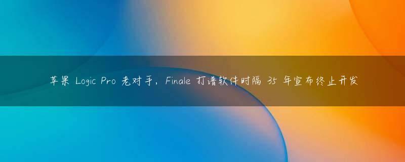 苹果 Logic Pro 老对手，Finale 打谱软件时隔 35 年宣布终止开发