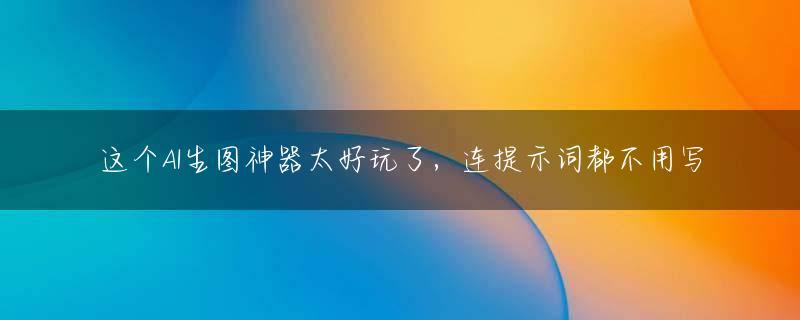 这个AI生图神器太好玩了，连提示词都不用写