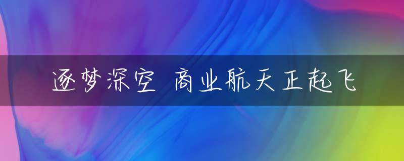 逐梦深空 商业航天正起飞