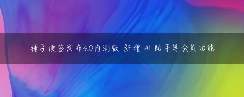 锤子便签发布4.0内测版 新增 AI 助手等会员功能