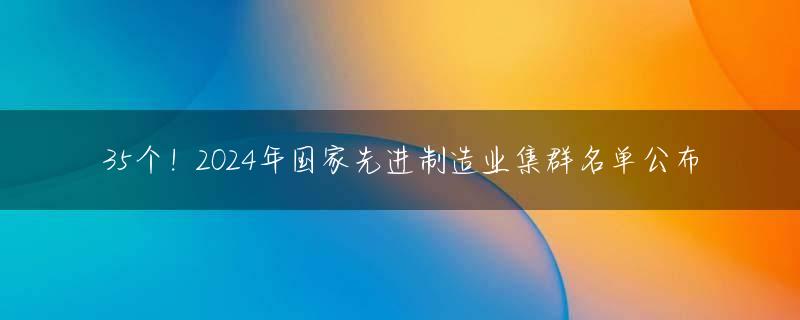 35个！2024年国家先进制造业集群名单公布