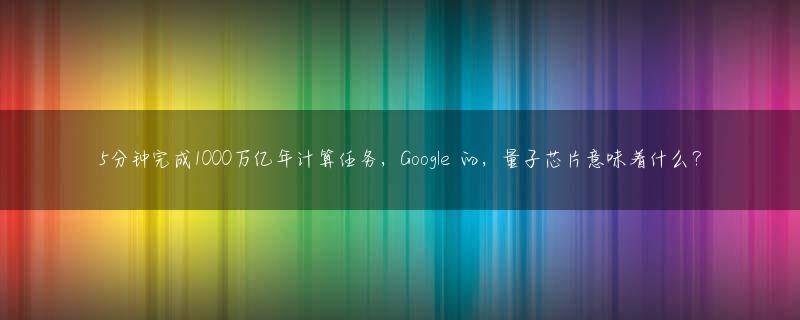 5分钟完成1000万亿年计算任务，Google 的，量子芯片意味着什么？