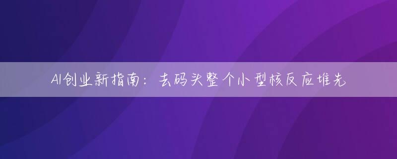 AI创业新指南：去码头整个小型核反应堆先