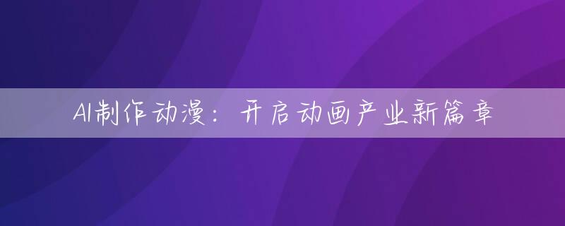 AI制作动漫：开启动画产业新篇章