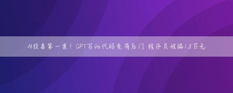 AI投毒第一案！GPT写的代码竟有后门 程序员被骗1.8万元