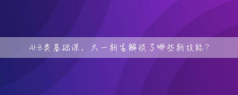 AI-B类基础课，大一新生解锁了哪些新技能？