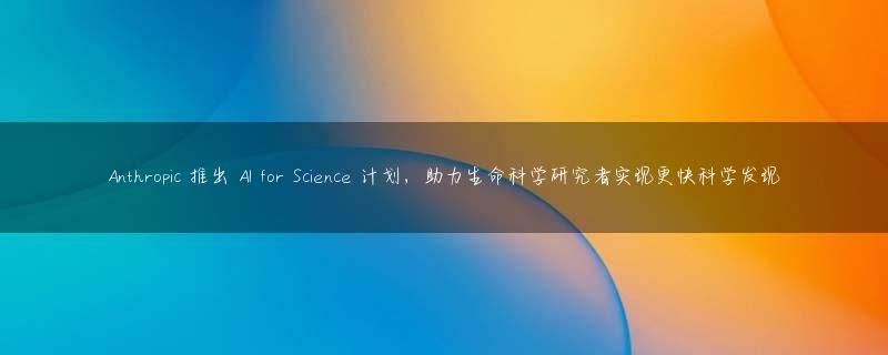 Anthropic 推出 AI for Science 计划，助力生命科学研究者实现更快科学发现
