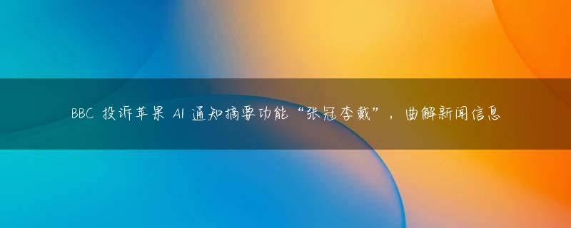 BBC 投诉苹果 AI 通知摘要功能“张冠李戴”，曲解新闻信息