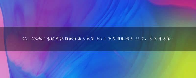 IDC：2024Q3 全球智能扫地机器人出货 501.4 万台同比增长 11.1%，石头排名第一