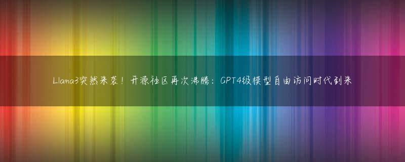 Llama3突然来袭！开源社区再次沸腾：GPT4级模型自由访问时代到来