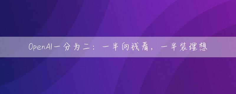 OpenAI一分为二：一半向钱看，一半装理想