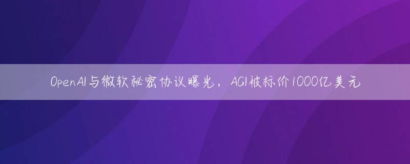 OpenAI与微软秘密协议曝光，AGI被标价1000亿美元