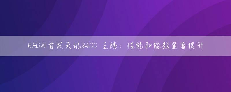 REDMI首发天玑8400 王腾：性能和能效显著提升