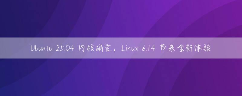 Ubuntu 25.04 内核确定，Linux 6.14 带来全新体验