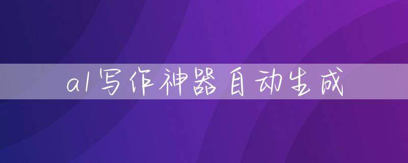 a1写作神器自动生成