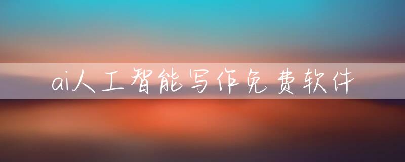 ai人工智能写作免费软件