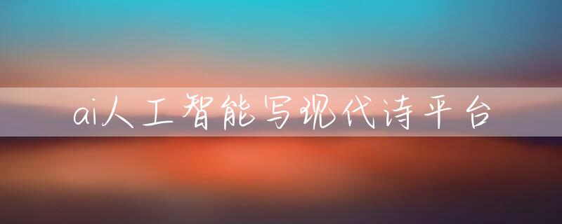 ai人工智能写现代诗平台