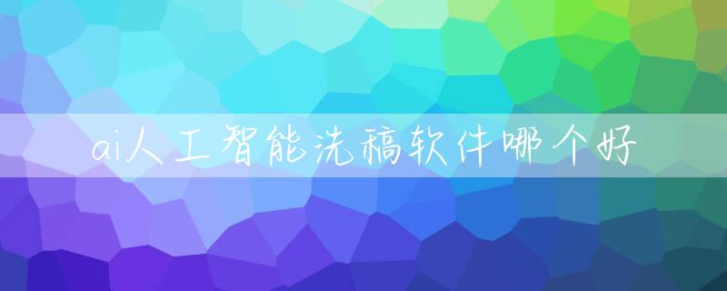 ai人工智能洗稿软件哪个好