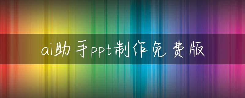 ai助手ppt制作免费版