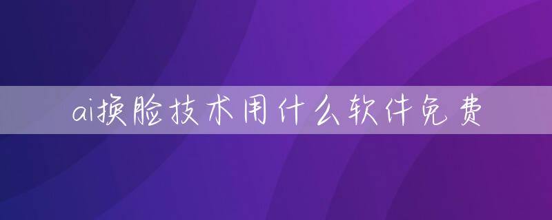 ai换脸技术用什么软件免费