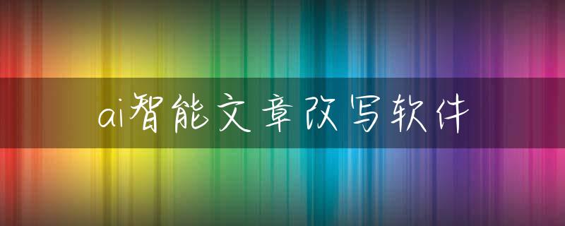 ai智能文章改写软件
