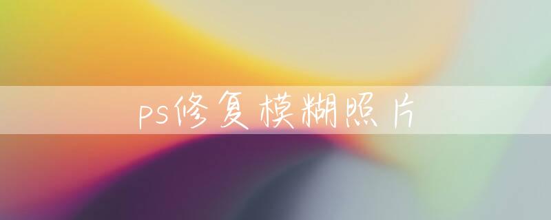 ps修复模糊照片