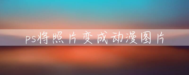 ps将照片变成动漫图片